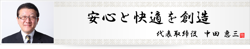 安心と快適を創造 代表取締役 中田 恵三