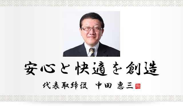 安心と快適を創造 代表取締役 中田 恵三